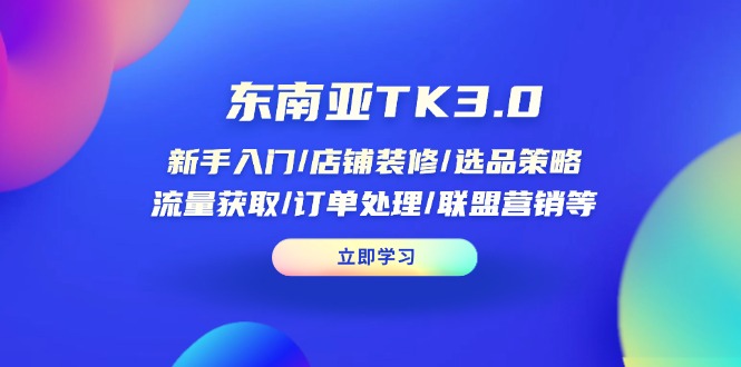 东南亚TK3.0：新手入门/店铺装修/选品策略/流量获取/订单处理/联盟营销等共研网创-网赚项目-副业赚钱-互联网创业-资源整合-共研赋能共研网创社