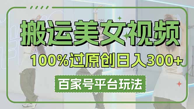 搬运美女视频100%过原创大揭秘，百家号平台玩法，轻松日入3000+(可矩阵共研网创-网赚项目-副业赚钱-互联网创业-资源整合-共研赋能共研网创社
