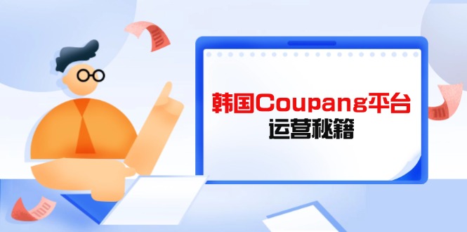 Coupang平台运营秘籍，酷胖卖家必修课，助力卖家提升平台竞争力共研网创-网赚项目-副业赚钱-互联网创业-资源整合-共研赋能共研网创社