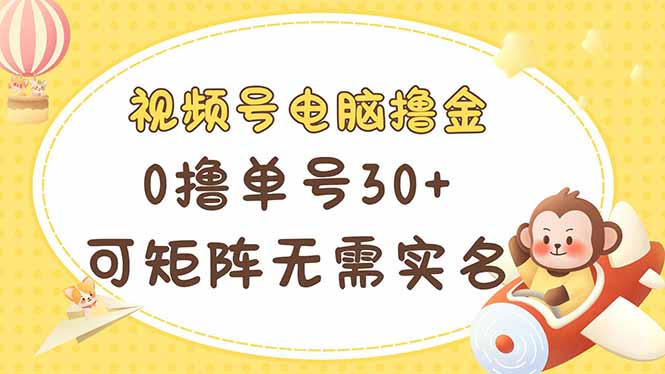 视频号电脑撸金 0撸单号30+ 可矩阵 无需实名多号多得共研网创-网赚项目-副业赚钱-互联网创业-资源整合-共研赋能共研网创社