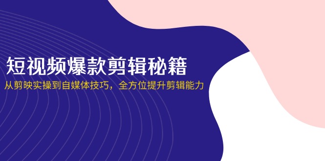 短视频爆款剪辑秘籍，从剪映实操到自媒体技巧，全方位提升剪辑能力共研网创-网赚项目-副业赚钱-互联网创业-资源整合-共研赋能共研网创社