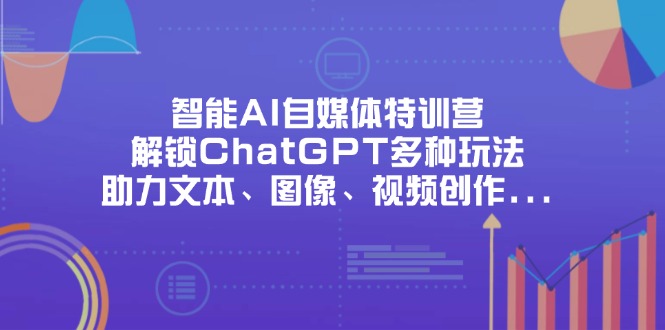 智能AI自媒体特训营，解锁ChatGPT多种玩法，助力文本、图像、视频创作…共研网创-网赚项目-副业赚钱-互联网创业-资源整合-共研赋能共研网创社