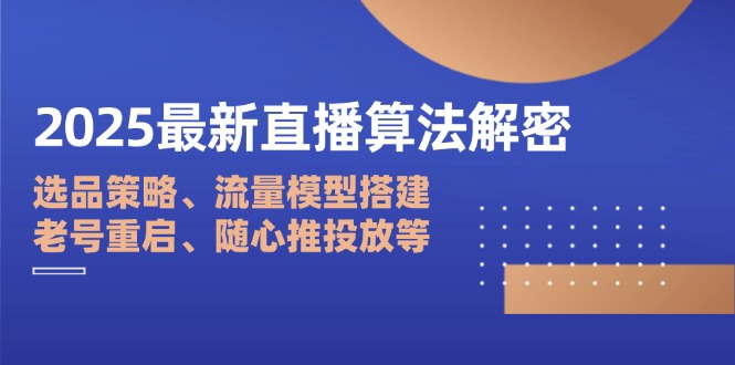 2025最新直播算法解密：选品策略、流量模型搭建、老号重启、随心推投放等共研网创-网赚项目-副业赚钱-互联网创业-资源整合-共研赋能共研网创社