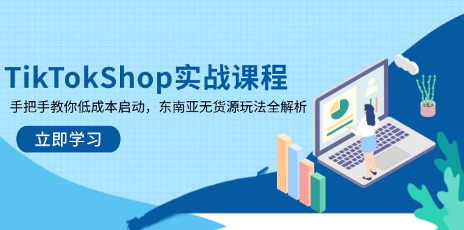 TikTokShop实战课程，手把手教你低成本启动，东南亚无货源玩法全解析共研网创-网赚项目-副业赚钱-互联网创业-资源整合-共研赋能共研网创社