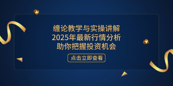 缠论教学与实操讲解，2025年最新行情分析，助你把握投资机会共研网创-网赚项目-副业赚钱-互联网创业-资源整合-共研赋能共研网创社