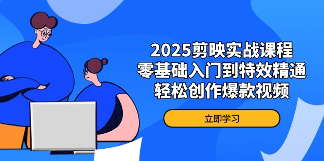 2025剪映实战课程，零基础入门到特效精通，轻松创作爆款视频共研网创-网赚项目-副业赚钱-互联网创业-资源整合-共研赋能共研网创社