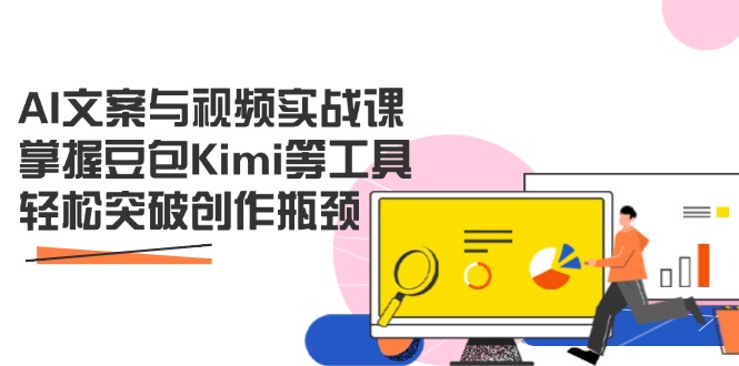 AI文案与视频实战课，掌握豆包Kimi等工具，轻松突破创作瓶颈共研网创-网赚项目-副业赚钱-互联网创业-资源整合-共研赋能共研网创社