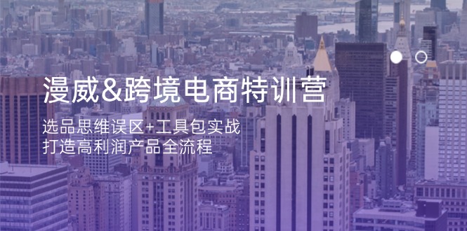 漫威 跨境电商特训营：选品思维误区+工具包实战，打造高利润产品全流程共研网创-网赚项目-副业赚钱-互联网创业-资源整合-共研赋能共研网创社