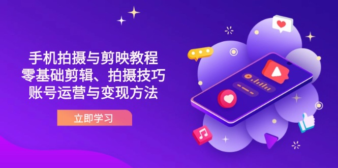 抖音手机拍摄与剪映教程：零基础剪辑、拍摄技巧到账号运营与变现方法共研网创-网赚项目-副业赚钱-互联网创业-资源整合-共研赋能共研网创社
