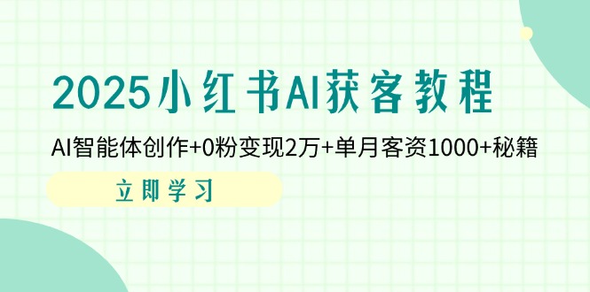 2025小红书AI获客教程：AI智能体创作+0粉变现2万+单月客资1000+秘籍共研网创-网赚项目-副业赚钱-互联网创业-资源整合-共研赋能共研网创社