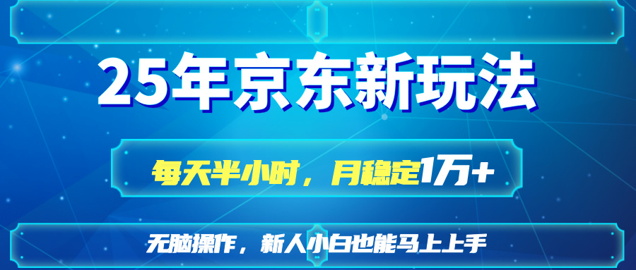 25京东新玩法，每天半小时，月稳定1W+共研网创-网赚项目-副业赚钱-互联网创业-资源整合-共研赋能共研网创社