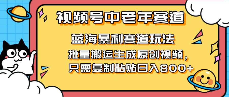 2025视频号中老年短视频蓝海暴利风口！复制粘贴搬运视频单日赚800+，无…共研网创-网赚项目-副业赚钱-互联网创业-资源整合-共研赋能共研网创社
