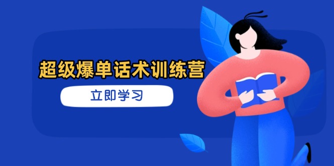超级爆单话术训练营，掌握高效销售技巧，轻松实现订单爆发共研网创-网赚项目-副业赚钱-互联网创业-资源整合-共研赋能共研网创社
