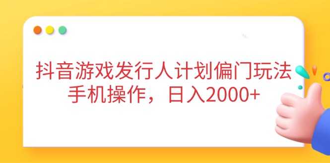 抖音游戏发行人计划偏门玩法，手机操作，日入2000+共研网创-网赚项目-副业赚钱-互联网创业-资源整合-共研赋能共研网创社