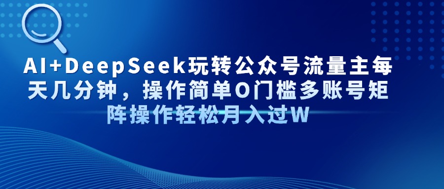 AI+DeepSeek玩转公众号流量主每天几分钟，操作简单O门槛多账号矩阵操作…共研网创-网赚项目-副业赚钱-互联网创业-资源整合-共研赋能共研网创社