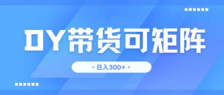 DY带货，日入300＋矩阵无上限共研网创-网赚项目-副业赚钱-互联网创业-资源整合-共研赋能共研网创社