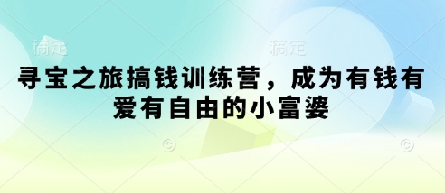 寻宝之旅搞钱训练营，成为有钱有爱有自由的小富婆共研网创-网赚项目-副业赚钱-互联网创业-资源整合-共研赋能共研网创社