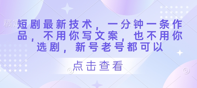 短剧最新技术，一分钟一条作品，不用你写文案，也不用你选剧，新号老号都可以共研网创-网赚项目-副业赚钱-互联网创业-资源整合-共研赋能共研网创社