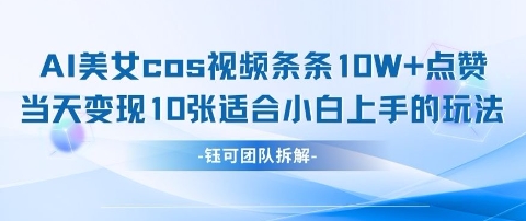 AI剑与美女cos视频，条条10W+点赞，当天变现多张，适合小白上手的好玩法共研网创-网赚项目-副业赚钱-互联网创业-资源整合-共研赋能共研网创社