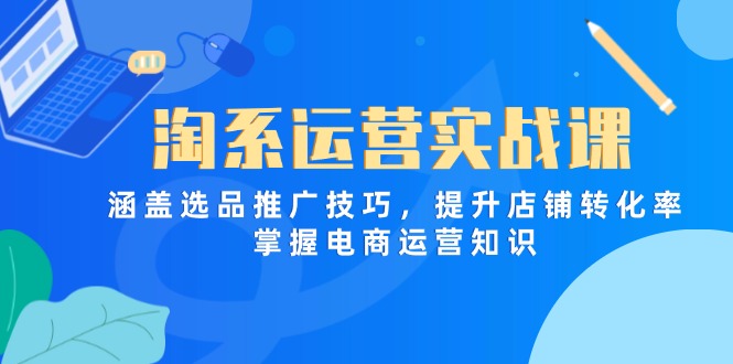 淘系运营实战课，涵盖选品推广技巧，提升店铺转化率，掌握电商运营知识共研网创-网赚项目-副业赚钱-互联网创业-资源整合-共研赋能共研网创社