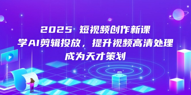 2025短视频创作新课，学AI剪辑投放，提升视频高清处理，成为天才策划共研网创-网赚项目-副业赚钱-互联网创业-资源整合-共研赋能共研网创社