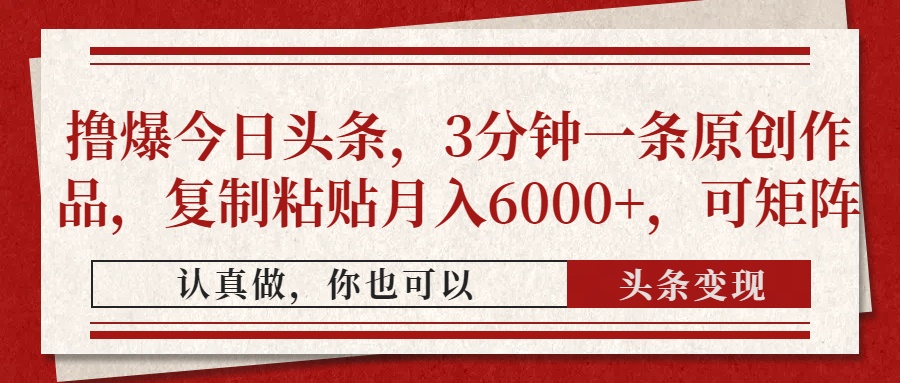 撸爆今日头条，3分钟一条原创作品，复制粘贴月入6000+，可矩阵共研网创-网赚项目-副业赚钱-互联网创业-资源整合-共研赋能共研网创社