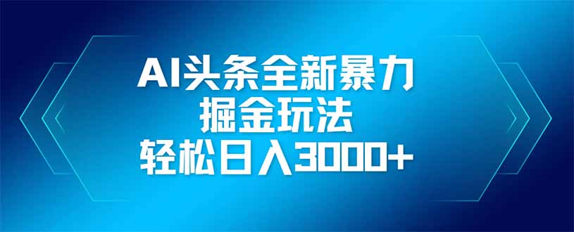 AI头条全新暴利掘金玩法，矩阵操作，轻松日入3000+共研网创-网赚项目-副业赚钱-互联网创业-资源整合-共研赋能共研网创社