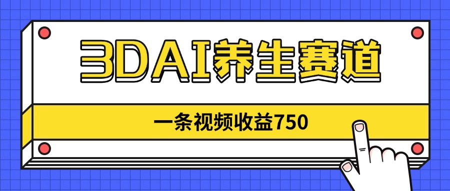 3DAI养生赛道，一条视频赚了750，新蓝海，目前做的人不多！共研网创-网赚项目-副业赚钱-互联网创业-资源整合-共研赋能共研网创社