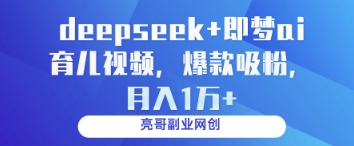 deepseek+即梦ai育儿视频，爆款吸粉，月入1w共研网创-网赚项目-副业赚钱-互联网创业-资源整合-共研赋能共研网创社