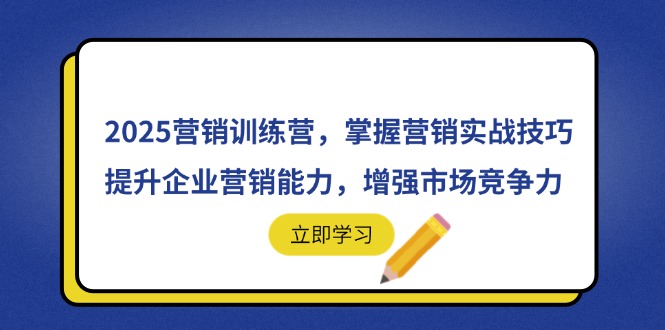 2025营销训练营，掌握营销实战技巧，提升企业营销能力，增强市场竞争力共研网创-网赚项目-副业赚钱-互联网创业-资源整合-共研赋能共研网创社