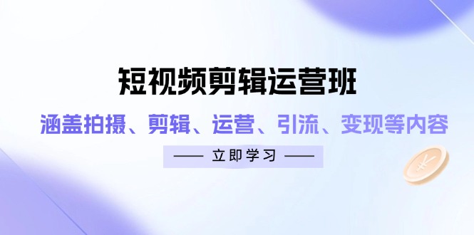 短视频剪辑运营班：涵盖拍摄、剪辑、运营、引流、变现等内容共研网创-网赚项目-副业赚钱-互联网创业-资源整合-共研赋能共研网创社