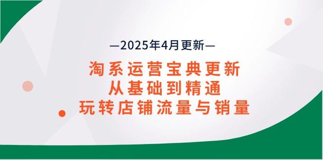 淘系运营宝典2025年4月更新，从基础到精通，玩转店铺流量与销量共研网创-网赚项目-副业赚钱-互联网创业-资源整合-共研赋能共研网创社