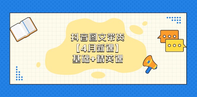 抖音图文带货【4月新课】基础+精英课：0基础小白必学 掌握各赛道带货技巧共研网创-网赚项目-副业赚钱-互联网创业-资源整合-共研赋能共研网创社