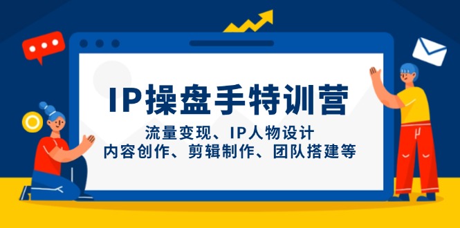 IP操盘手特训营，流量变现、IP人物设计、内容创作、剪辑制作、团队搭建等共研网创-网赚项目-副业赚钱-互联网创业-资源整合-共研赋能共研网创社