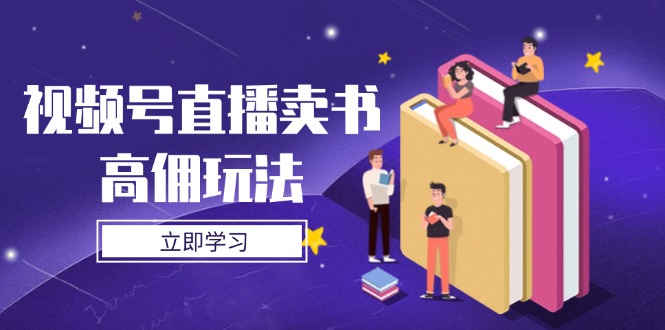 视频号直播卖书高佣玩法，底层逻辑解析，实操技巧全攻略共研网创-网赚项目-副业赚钱-互联网创业-资源整合-共研赋能共研网创社