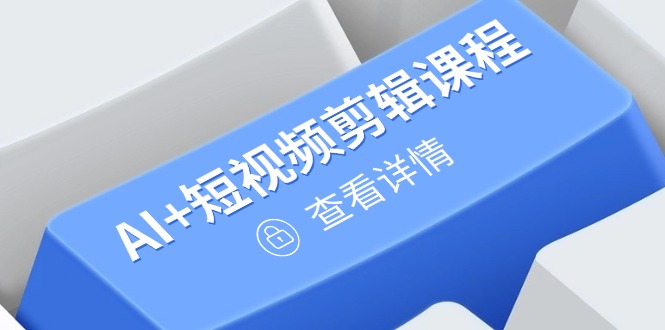 从入门到精通，AI+短视频剪辑课程，掌握账号运营直播技巧，打造爆款共研网创-网赚项目-副业赚钱-互联网创业-资源整合-共研赋能共研网创社
