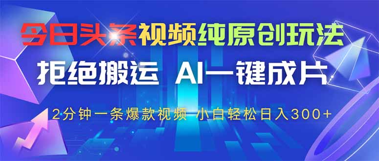 今日头条视频纯原创玩法，AI一键成片，2分钟一条视频，轻松日入300+共研网创-网赚项目-副业赚钱-互联网创业-资源整合-共研赋能共研网创社