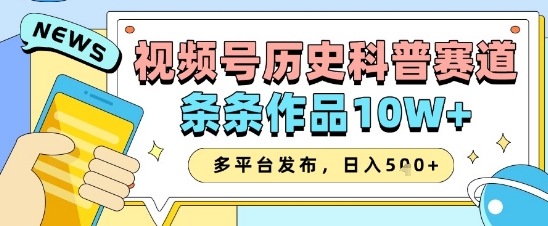 视频号历史科普赛道，条条作品10W+，多平台发布，助你变现收益翻倍共研网创-网赚项目-副业赚钱-互联网创业-资源整合-共研赋能共研网创社