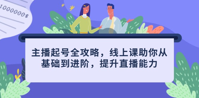 主播起号全攻略，线上课助你从基础到进阶，提升直播能力共研网创-网赚项目-副业赚钱-互联网创业-资源整合-共研赋能共研网创社