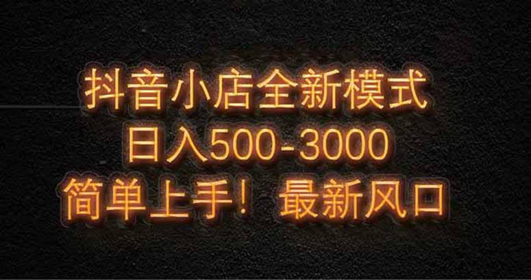 抖音小店全新模式 最新风口，日收入500共研网创-网赚项目-副业赚钱-互联网创业-资源整合-共研赋能共研网创社