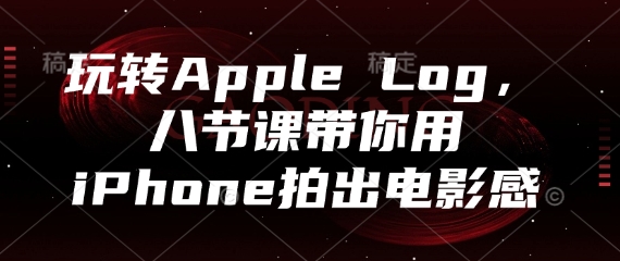 玩转Apple Log，八节课带你用iPhone拍出电影感共研网创-网赚项目-副业赚钱-互联网创业-资源整合-共研赋能共研网创社