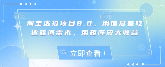 淘宝虚拟项目8.0，用信息差吃透蓝海需求，用矩阵放大收益共研网创-网赚项目-副业赚钱-互联网创业-资源整合-共研赋能共研网创社