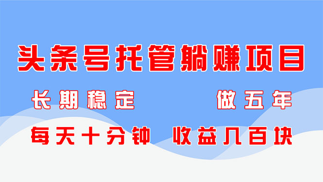 头条号托管躺赚项目，长期稳定，可做五年，每天十分钟，收益几百块共研网创-网赚项目-副业赚钱-互联网创业-资源整合-共研赋能共研网创社