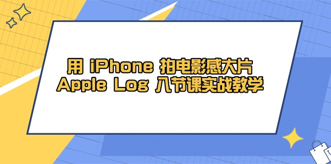 用 iPhone 拍电影感大片，Apple Log 8节课实战教学共研网创-网赚项目-副业赚钱-互联网创业-资源整合-共研赋能共研网创社