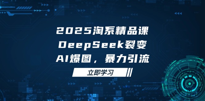 2025 淘系精品课，DeepSeek 裂变，AI 爆图，暴力引流共研网创-网赚项目-副业赚钱-互联网创业-资源整合-共研赋能共研网创社