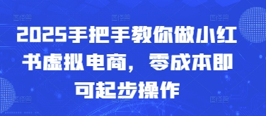 2025手把手教你做小红书虚拟电商，零成本即可起步操作共研网创-网赚项目-副业赚钱-互联网创业-资源整合-共研赋能共研网创社