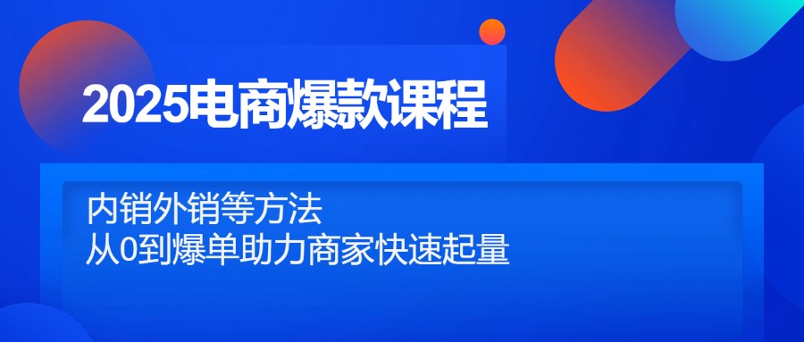 2025电商爆款课程，内销外销等方法，从0到爆单助力商家快速起量共研网创-网赚项目-副业赚钱-互联网创业-资源整合-共研赋能共研网创社
