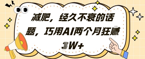 减肥，经久不衰的话题，巧用AI两个月狂挣2W+共研网创-网赚项目-副业赚钱-互联网创业-资源整合-共研赋能共研网创社
