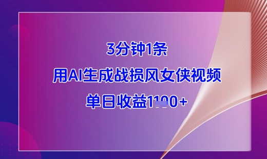 3分钟1条，用AI生成战损风女侠视频，单日收益1k+共研网创-网赚项目-副业赚钱-互联网创业-资源整合-共研赋能共研网创社
