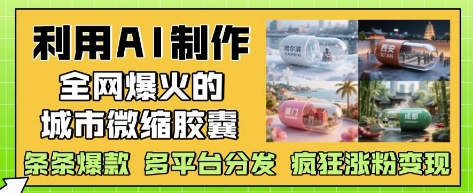 利用AI制作全网爆火的城市微缩胶囊，条条爆款， 多平台分发，疯狂涨粉变现共研网创-网赚项目-副业赚钱-互联网创业-资源整合-共研赋能共研网创社